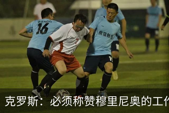 克罗斯：必须称赞穆里尼奥的工作，巴萨逼抢打不出来时会非常难受