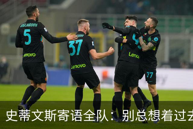 史蒂文斯寄语全队：别总想着过去和未来 要活在当下