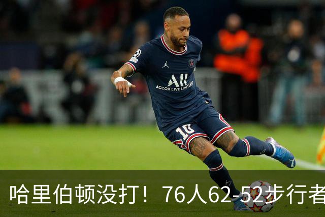 哈里伯顿没打！76人62-52步行者，看数据：他是头号功臣！