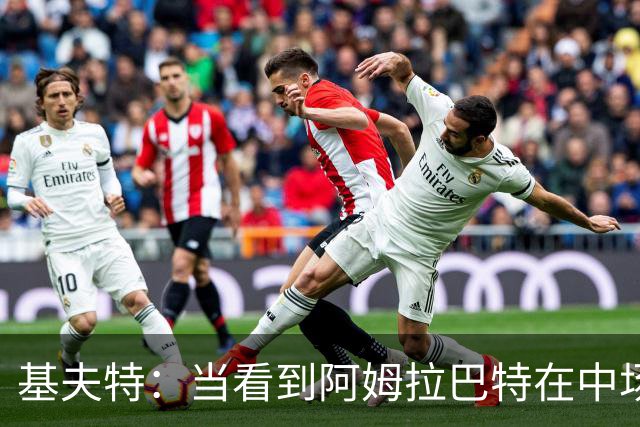 基夫特：当看到阿姆拉巴特在中场游荡，亨德森场场都显得更好