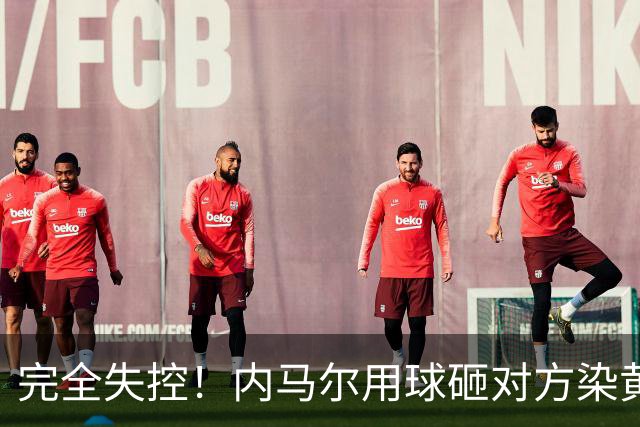完全失控！内马尔用球砸对方染黄+推搡对方主帅+捂嘴染红