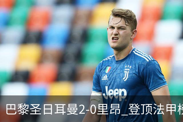 巴黎圣日耳曼2-0里昂 登顶法甲榜首