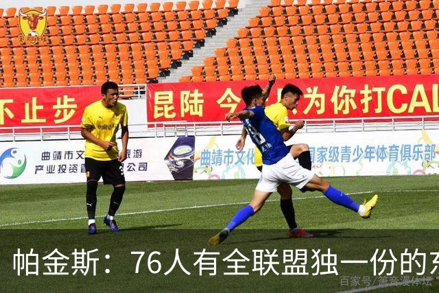 帕金斯：76人有全联盟独一份的东西，四个末节先生