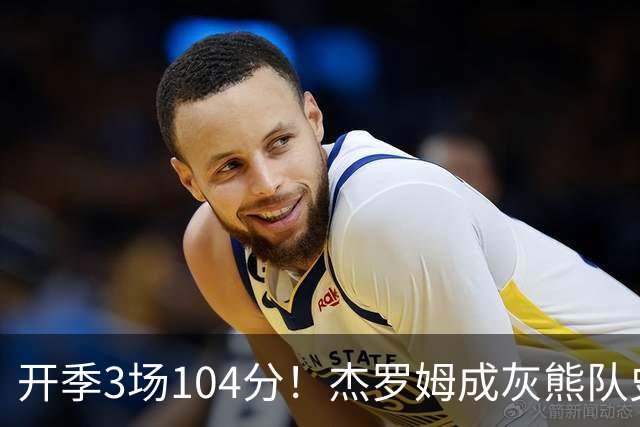开季3场104分！杰罗姆成灰熊队史第二人，比肩莫兰特