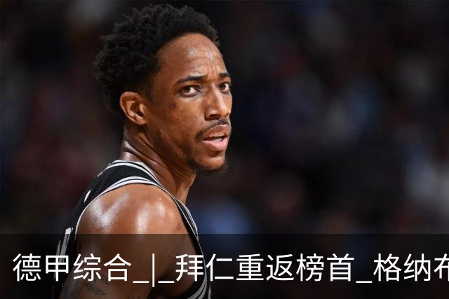德甲综合 | 拜仁重返榜首 格纳布里迎百球里程碑