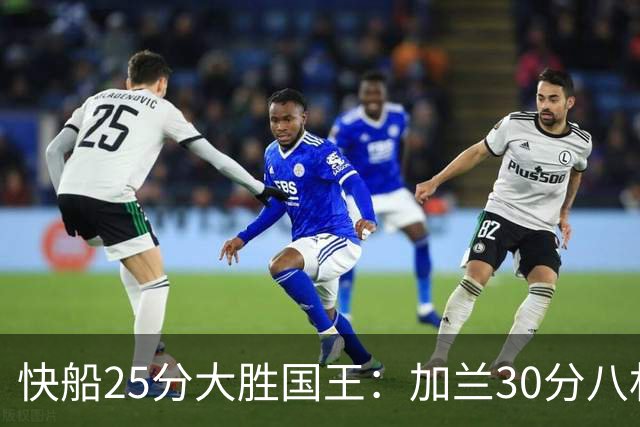 快船25分大胜国王：加兰30分八村垒首秀13中3 小萨14+18+8