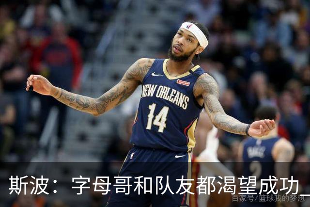斯波：字母哥和队友都渴望成功 我们会走上正轨 只是没按预期起步