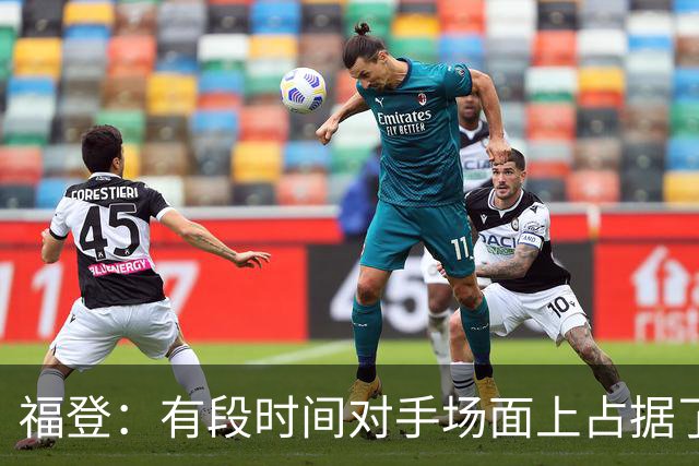 福登：有段时间对手场面上占据了上风，我们必须努力重新掌控比赛