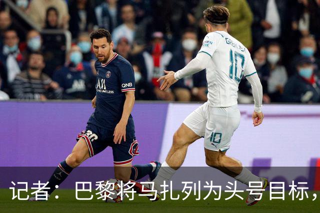 记者：巴黎将马扎列为头号目标，要“不惜一切代价”签他