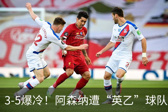 3-5爆冷！阿森纳遭“英乙”球队淘汰，止步16强，球迷：故意的