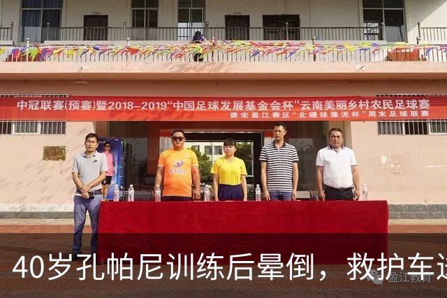 40岁孔帕尼训练后晕倒，救护车送医