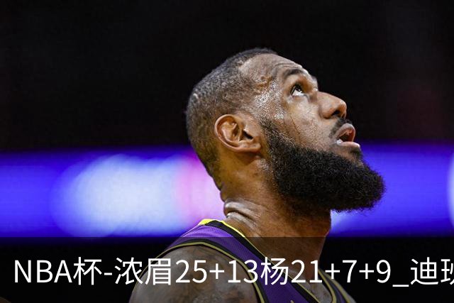 NBA杯-浓眉25+13杨21+7+9 迪班萨17分奇才轻取黄蜂